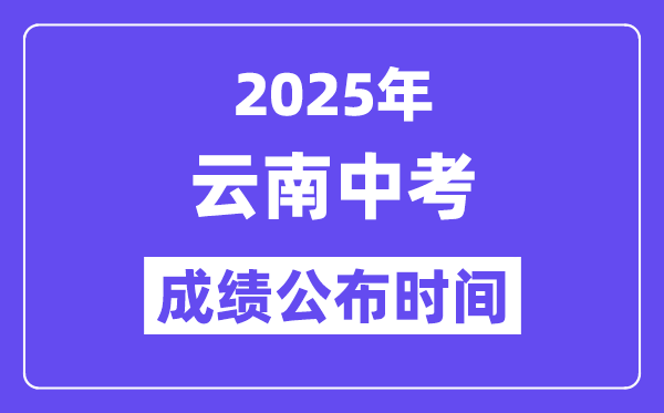 2025云南各地中考绩绩发布时辰,详细几月几号能够查分？