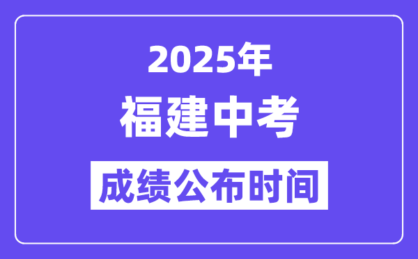 2025福建各地中考绩绩发布时辰,详细几月几号能够查分？