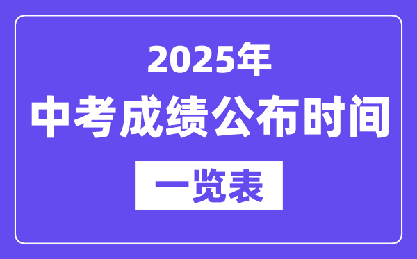 2025年天下各地中考绩绩发布时辰一览表,中考几月几号能够查分?