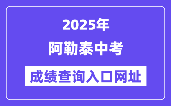 2025阿勒泰中考绩绩查问进口网址(www.xjzk.gov.cn)