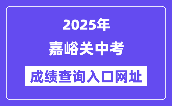 2025嘉峪关中考绩绩查问进口网址(//zwfw.gansu.gov.cn/)