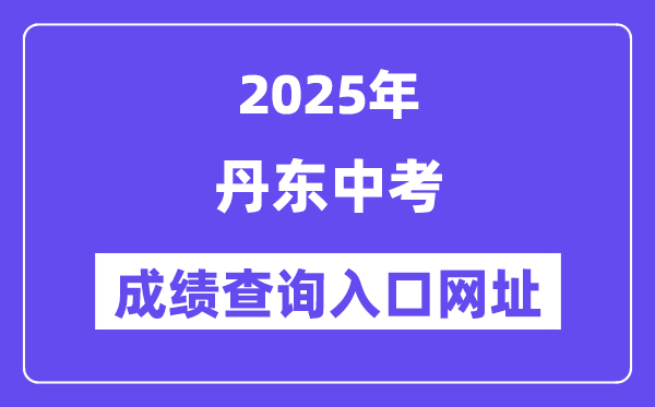 2025丹东中考绩绩查问进口网址(//ddedu.dandong.gov.cn/)