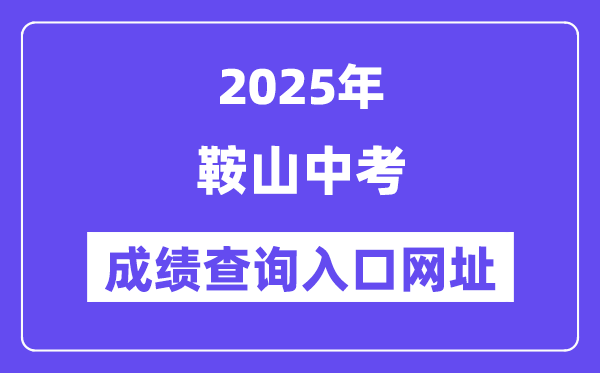 2025鞍山中考绩绩查问进口网址(//jyj.anshan.gov.cn/)