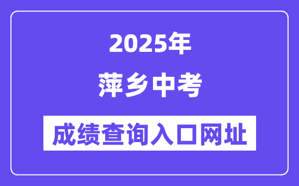 2025萍乡中考绩绩查问进口网址(//jyj.pingxiang.gov.cn/)