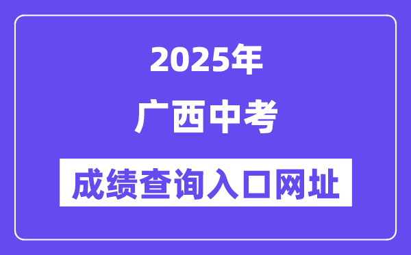 2025年广西各地中考绩绩查问进口网站汇总（14市）