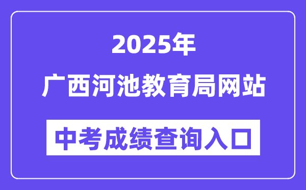 2025广西河池教导局网站中考绩绩查问进口(//jyj.hechi.gov.cn)