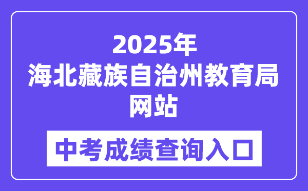 2025海北藏族自治州教导局官网中考绩绩查问进口（//zjyj.haibei.gov.cn/index.html）