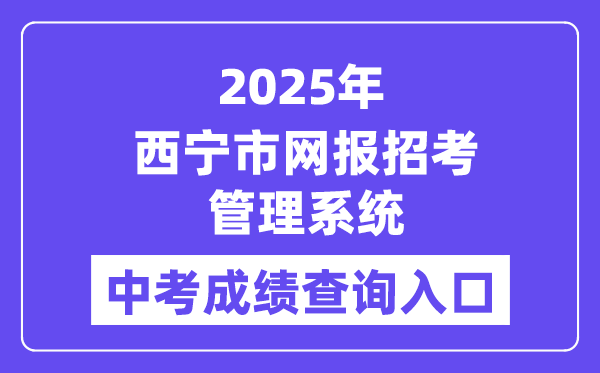 2025西宁市网报应考办理体系中考绩绩查问进口(//zkzz.xnedu.cn/)