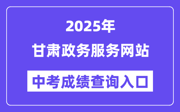 2025甘肃政务办事网站中考绩绩查问进口(//zwfw.gansu.gov.cn/)