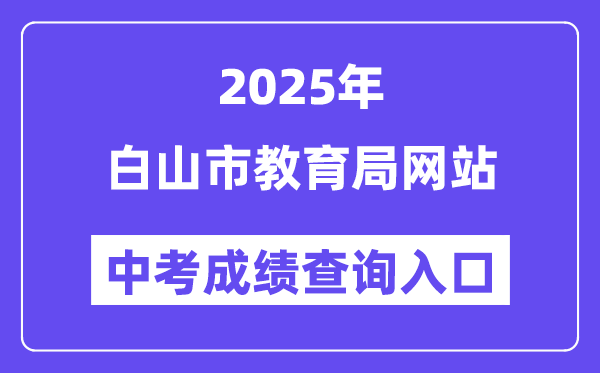 2025白山市教导局官网中考绩绩查问进口(//edu.cbs.gov.cn/)