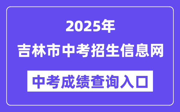 2025吉林市中考招生信息网中考绩绩查问进口（//edu.jlcity.gov.cn/zsrxck/）