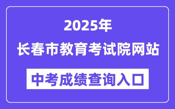 2025长春市教导测验院网站中考绩绩查问进口(//www.cczsb.com)