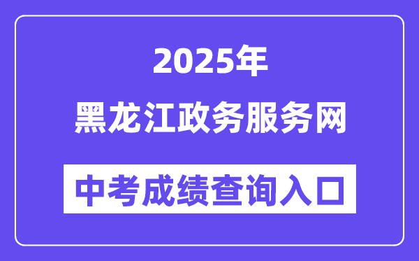 2025黑龙江政务办事网中考绩绩查问进口（//www.zwfw.hlj.gov.cn/）