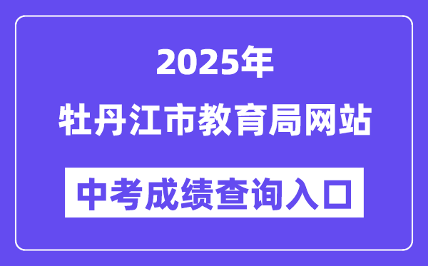 2025牡丹江市教导局官网中考绩绩查问进口(//jyj.mdj.gov.cn/)