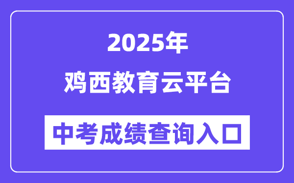 2025鸡西教导云平台中考绩绩查问进口(//edu.jixi.gov.cn/)
