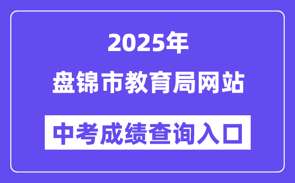 2025盘锦市教导局网站中考绩绩查问进口(//jyj.panjin.gov.cn)