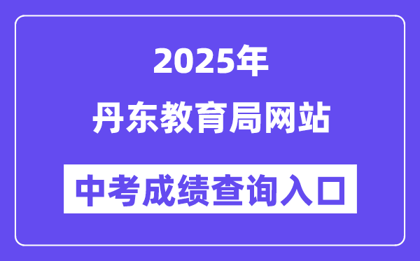 2025丹东教导局网站中考绩绩查问进口（//ddedu.dandong.gov.cn/）