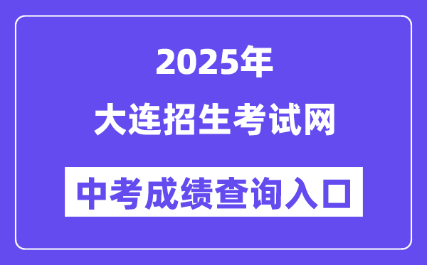2025大连招生测验网中考绩绩查问进口（//dlzsks.edu.dl.gov.cn）