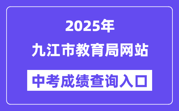 2025九江市教导局网站中考绩绩查问进口（//jje.jiujiang.gov.cn/）