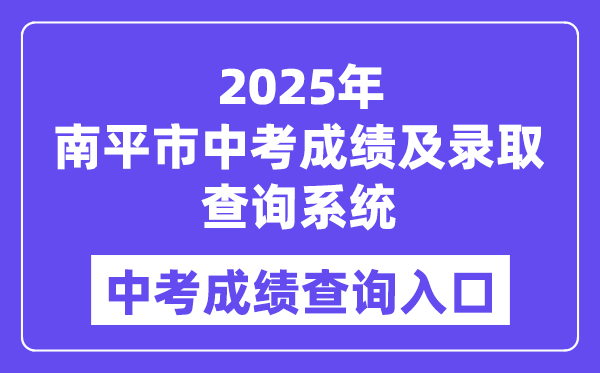 2025南平市中考绩绩及登科查问体系成就查问进口（//npzk.npsjyj.cn/）