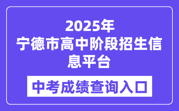 2025宁德市高中阶段招生信息平台中考绩绩查问进口（//fjndedu.cn/）