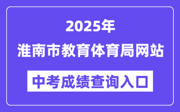 2025淮南市教导体育局网站中考绩绩查问进口（//sjtj.huainan.gov.cn/）