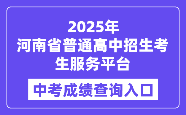 2025河南省通俗高中招生考生办事平台中考绩绩查问进口（//gzzs.jyt.henan.gov.cn/zk/）