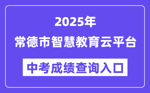 2025常德市聪明教导云平台中考绩绩查问进口（//www.cdedu.cn）