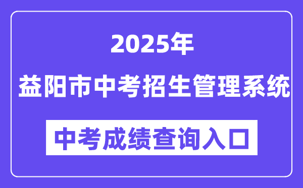 2025益阳市中考招生办理体系中考绩绩查问进口（//zkzs.edu.yiyang.gov.cn）