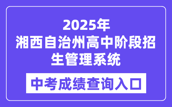 2025湘西自治州高中阶段招生办理体系中考绩绩查问进口（//xiangxi.gotedu.com）