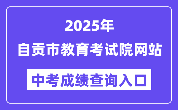 2025自贡市教导测验院网站中考绩绩查问进口（//www.sczgzb.com/）