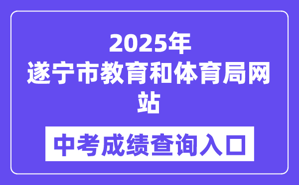 2025遂宁市教导和体育局网站中考绩绩查问进口（//sjyj.suining.gov.cn/）
