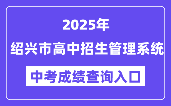 2025绍兴市高中招生办理体系中考绩绩查问进口（//gzzs.sxsedu.net）