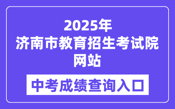 2025济南市教导招生测验院网站中考绩绩查问进口（//www.jnzk.net/）