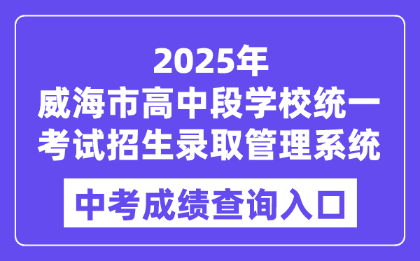 2025威海市高中段黉舍同一测验招生登科办理体系中考绩绩查问进口（//whzk.weihai.cn/ZKPT/）