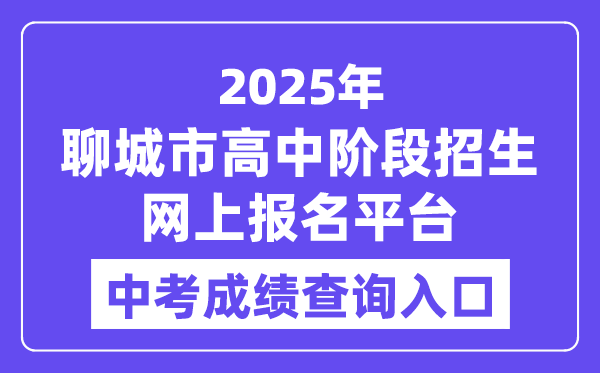 聊城市2025年高中阶段招生网上报名平台中考绩绩查问进口（//wsbm.lcedu.cn）