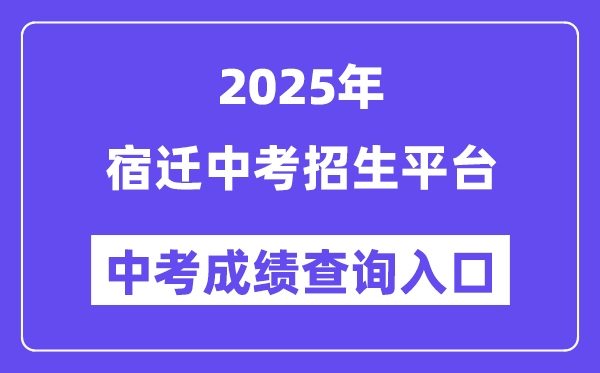 2025宿迁中考招生平台成就查问进口（//sqzk.jyj.suqian.gov.cn/）