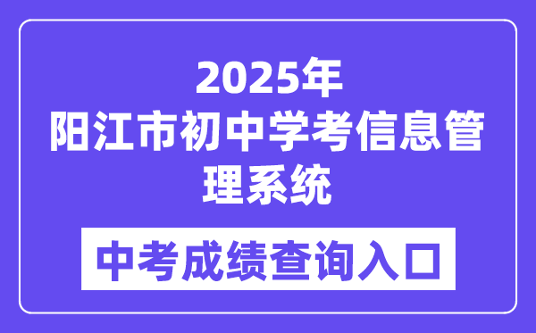 2025阳江市初中学考信息办理体系中考绩绩查问进口(//219.129.189.243:7002/yjzk/)