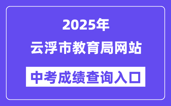 2025云浮市教导局网站中考绩绩查问进口（//www.yunfu.gov.cn/jyj/）