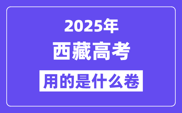 2025年西藏高考用的是甚么卷,西藏高测验卷是天下几卷