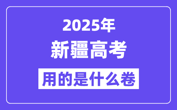 2025年新疆高考用的是甚么卷,新疆高测验卷是天下几卷？