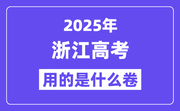 2025年浙江高考用的是甚么卷,浙江高测验卷是天下几卷?