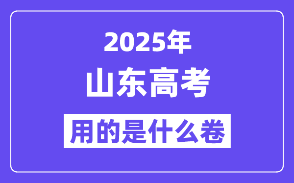 2025年山东高考用的是甚么卷,山东高测验卷是天下几卷?