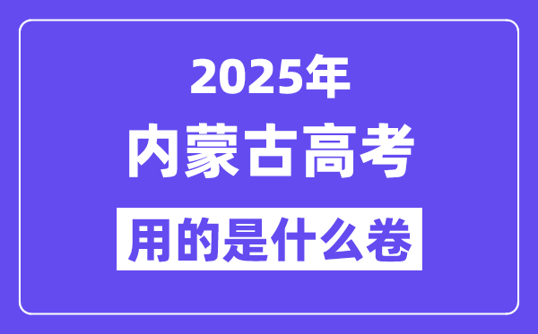 2025年内蒙古高考用的是甚么卷,内蒙古高测验卷是天下几卷?
