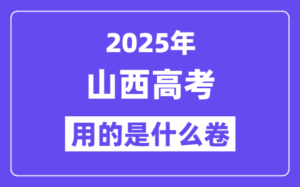 2025年山西高考用的是甚么卷,山西高测验卷是天下几卷?