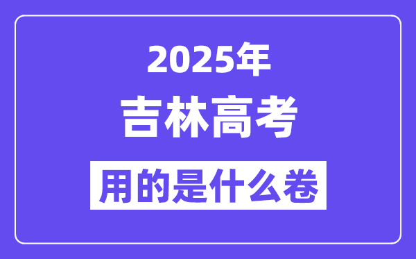 2025年吉林高考用的是甚么卷,吉林高测验卷是天下几卷?