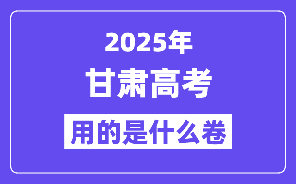 2025年甘肃高考用的是甚么卷,甘肃高测验卷是天下几卷?