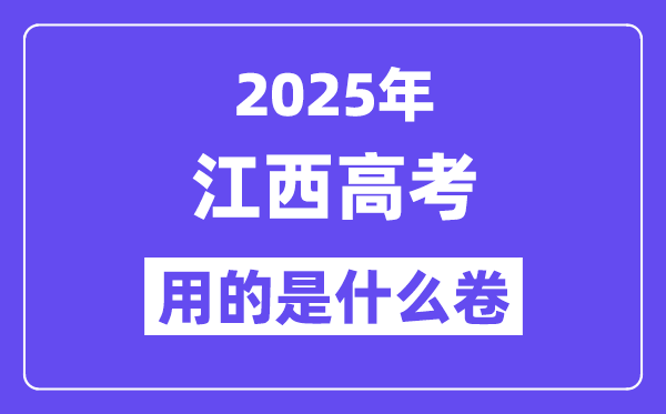 2025年江西高考用的是甚么卷,江西高测验卷是天下几卷?