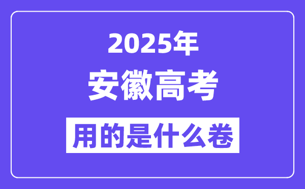 2025年安徽高考用的是甚么卷,安徽高测验卷是天下几卷?