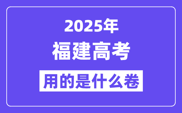 2025年福建高考用的是甚么卷,福建高测验卷是天下几卷?